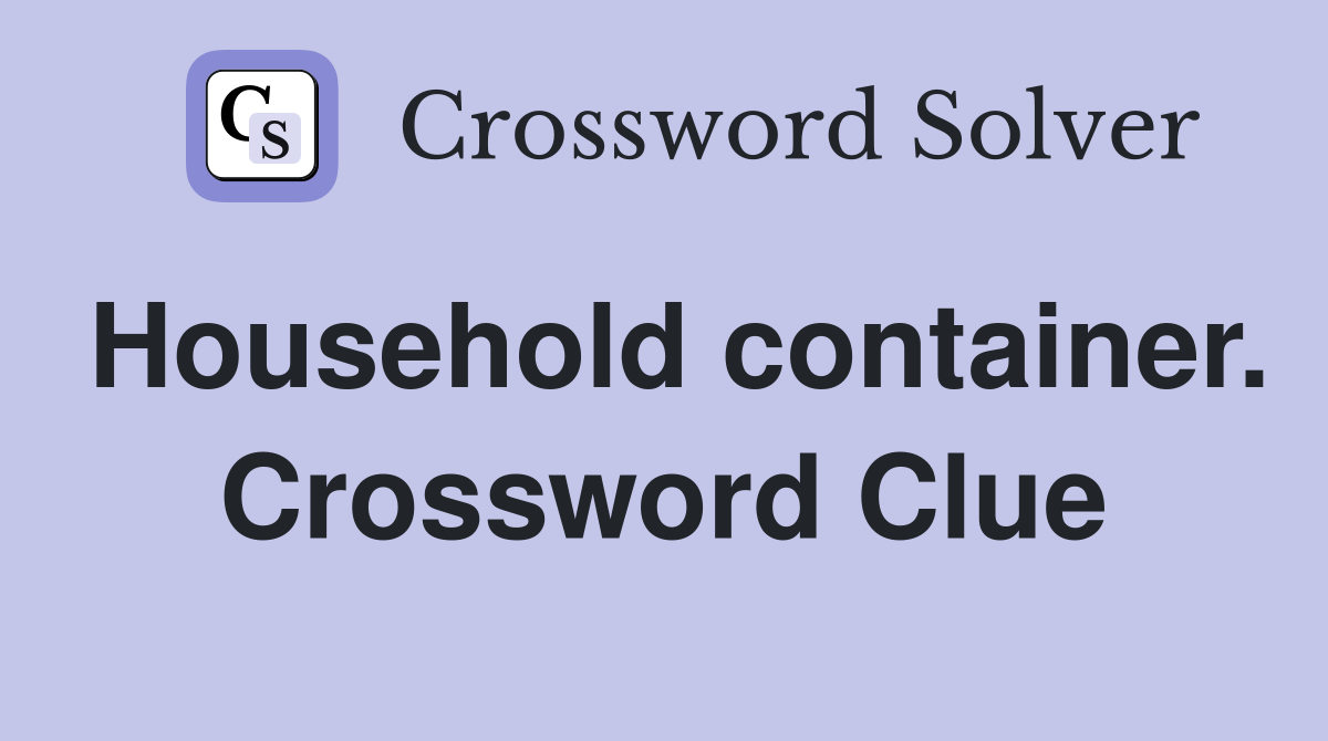 Household container. Crossword Clue