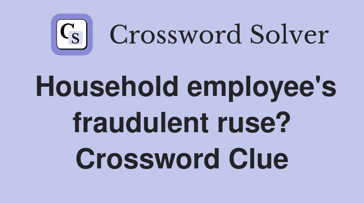 Household employee's fraudulent ruse? Crossword Clue