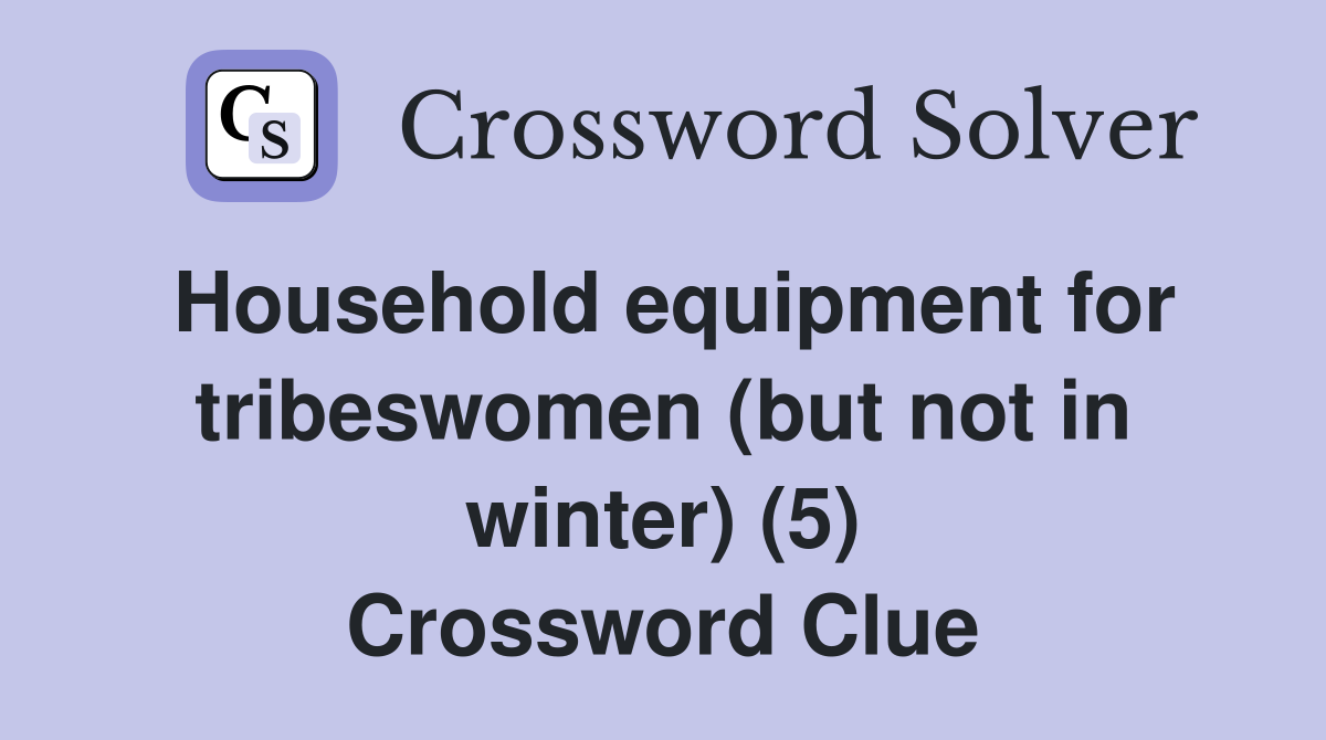 Household equipment for tribeswomen (but not in winter) (5) Crossword Clue