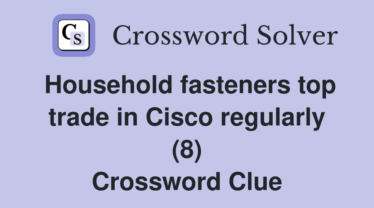 Household fasteners top trade in Cisco regularly (8) Crossword Clue