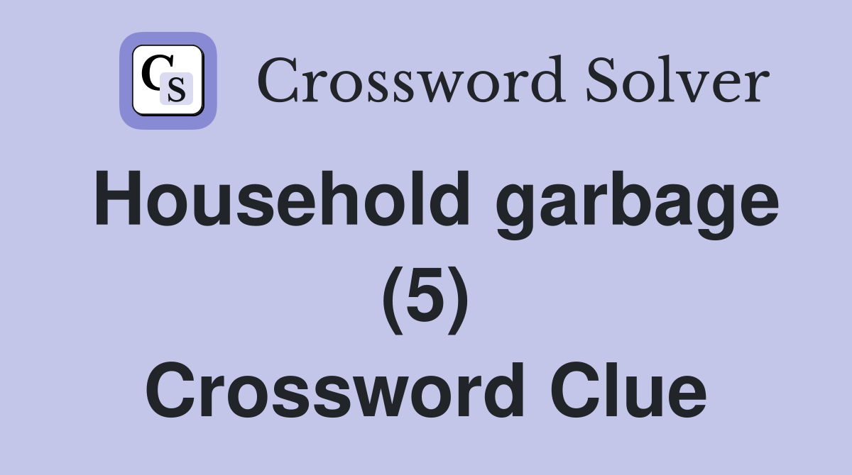 Household garbage (5) Crossword Clue