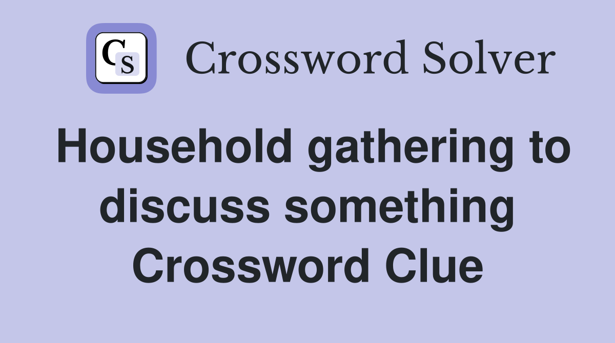 Household gathering to discuss something Crossword Clue