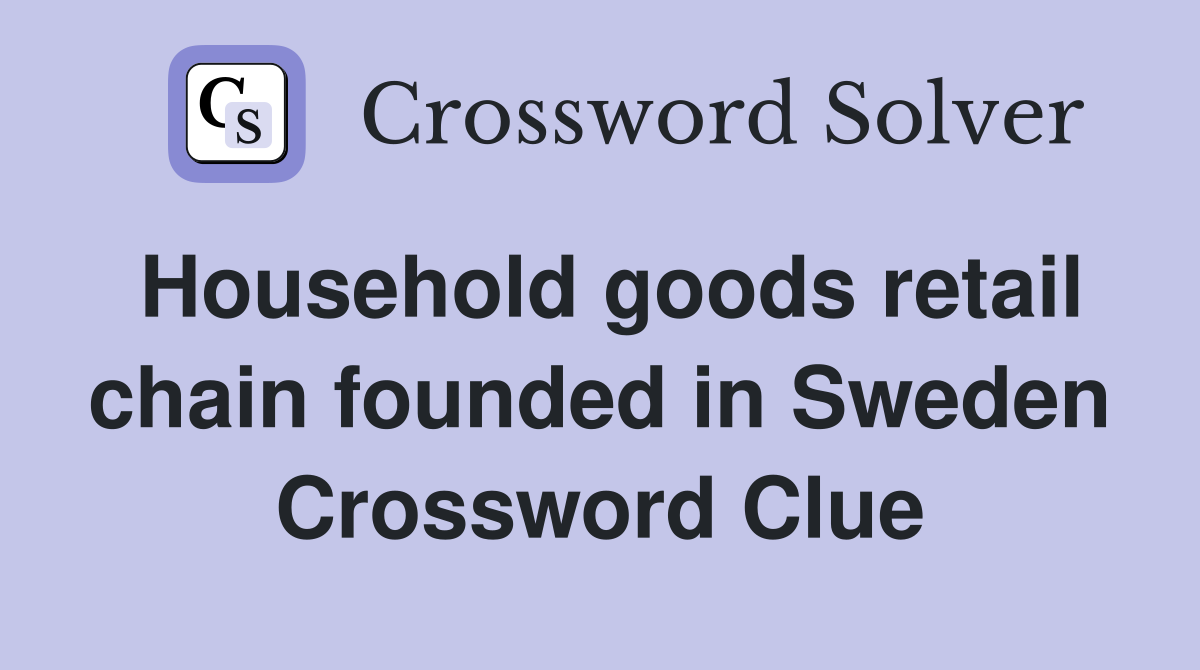 Household goods retail chain founded in Sweden Crossword Clue