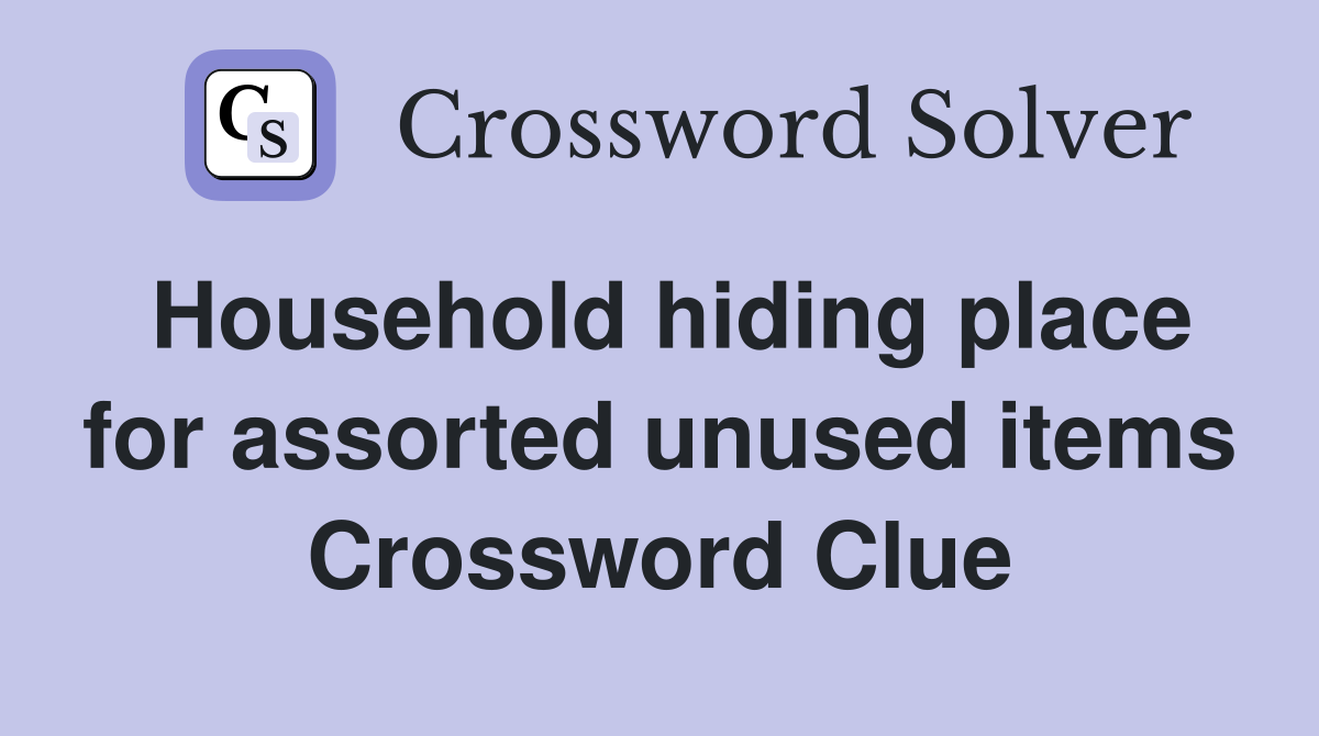 Household hiding place for assorted unused items Crossword Clue