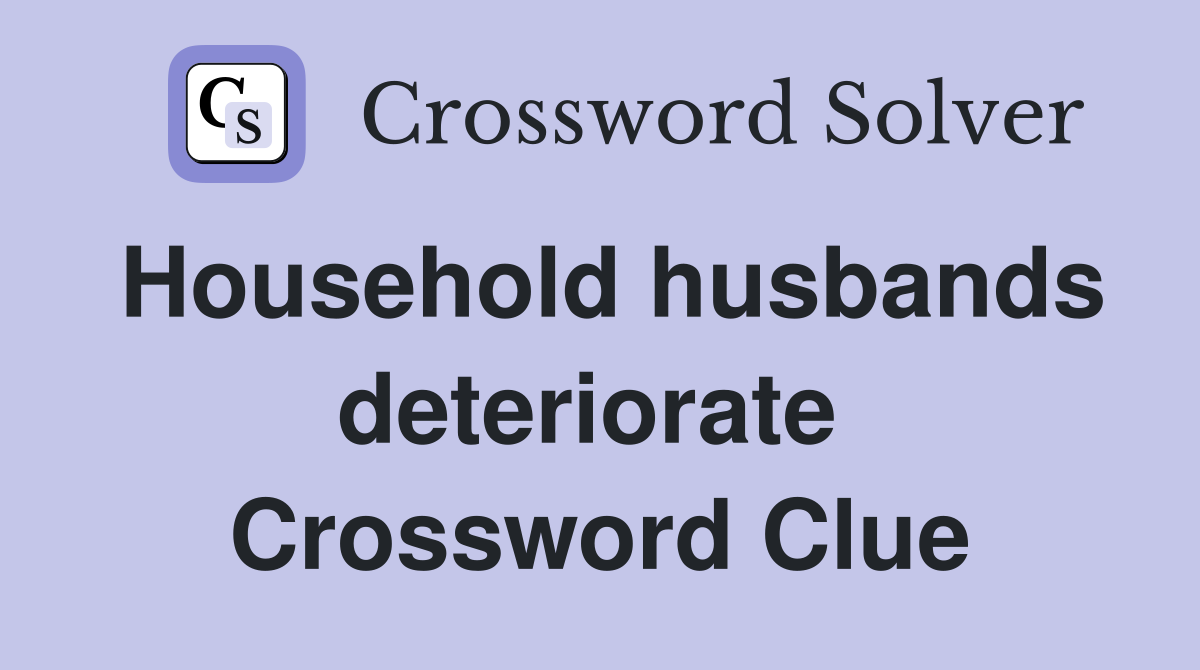 Household husbands deteriorate  Crossword Clue