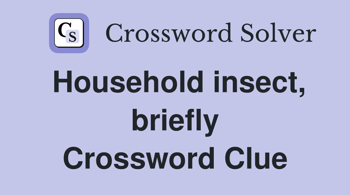 Household insect, briefly Crossword Clue