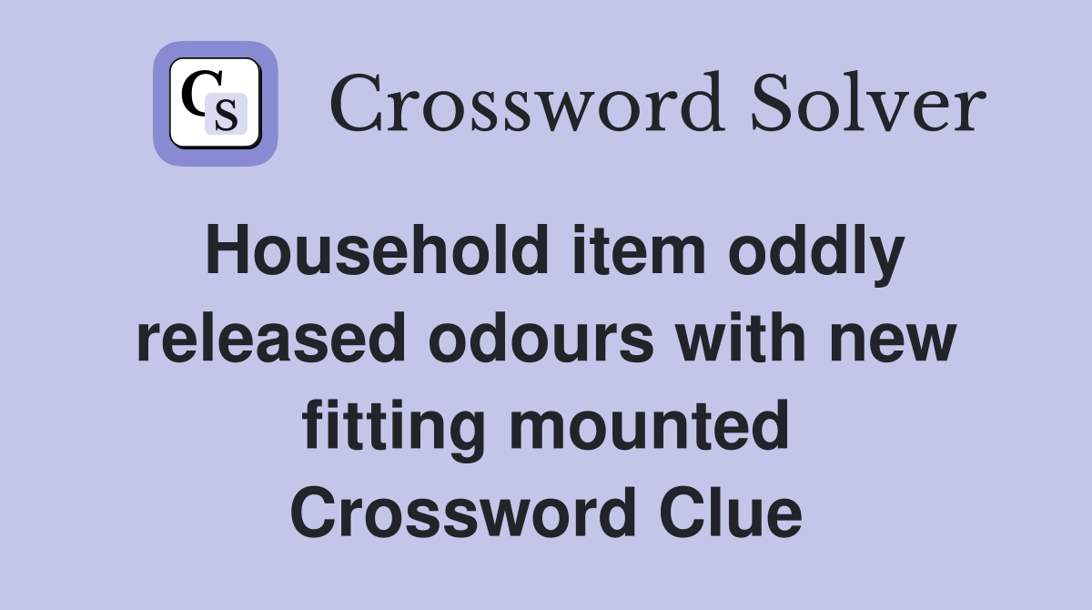 Household item oddly released odours with new fitting mounted Crossword Clue