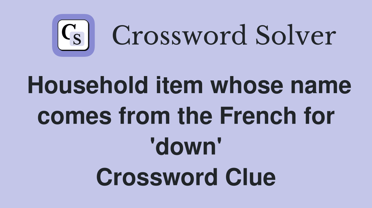 Household item whose name comes from the French for 'down' Crossword Clue