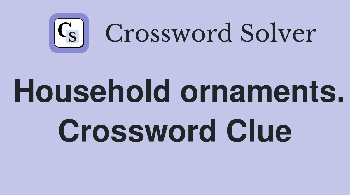 Household ornaments. Crossword Clue