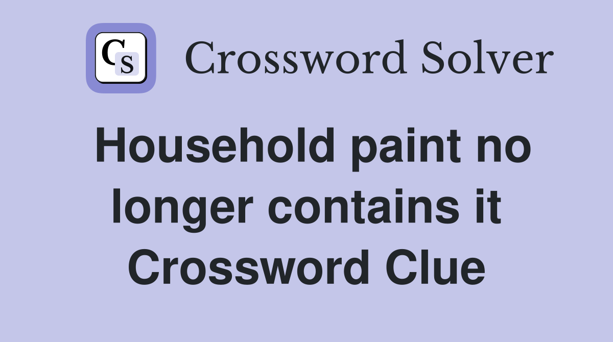 Household paint no longer contains it Crossword Clue