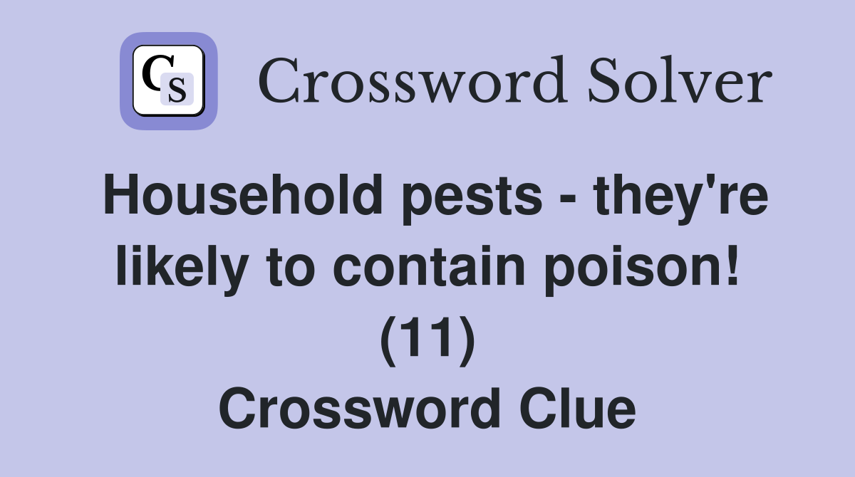 Household pests - they're likely to contain poison! (11) Crossword Clue