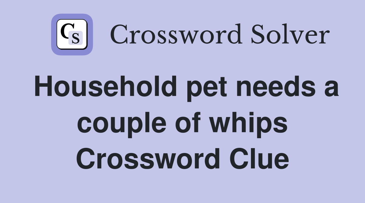 Household pet needs a couple of whips Crossword Clue