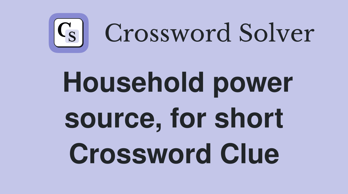 Household power source, for short Crossword Clue