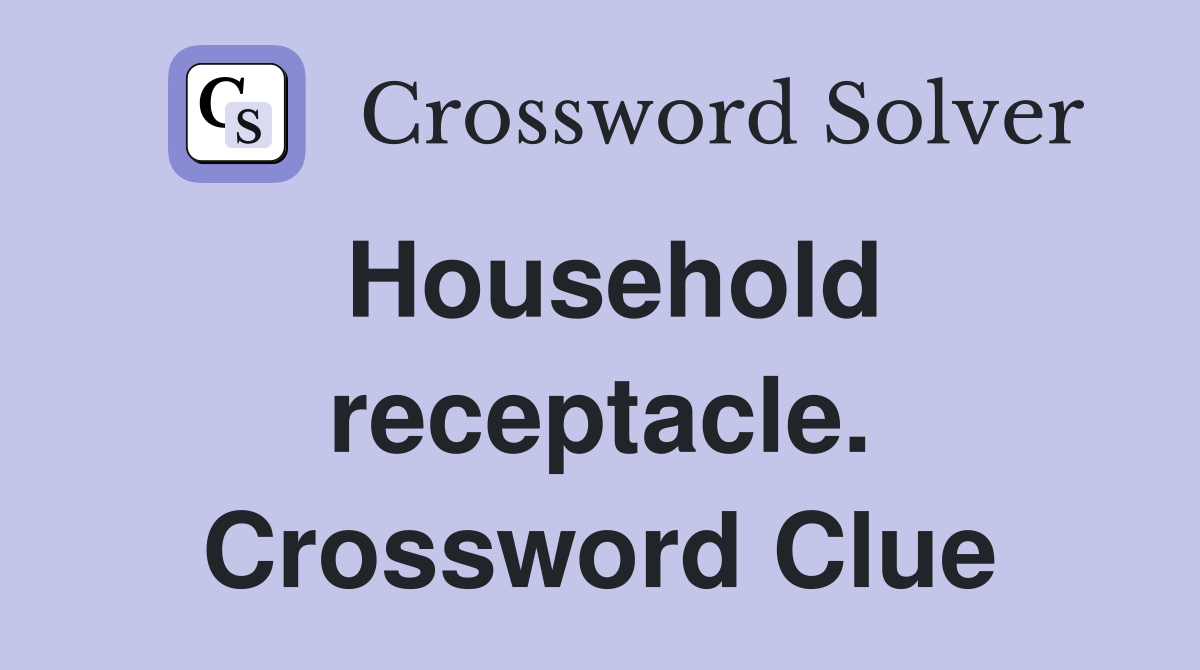 Household receptacle. Crossword Clue