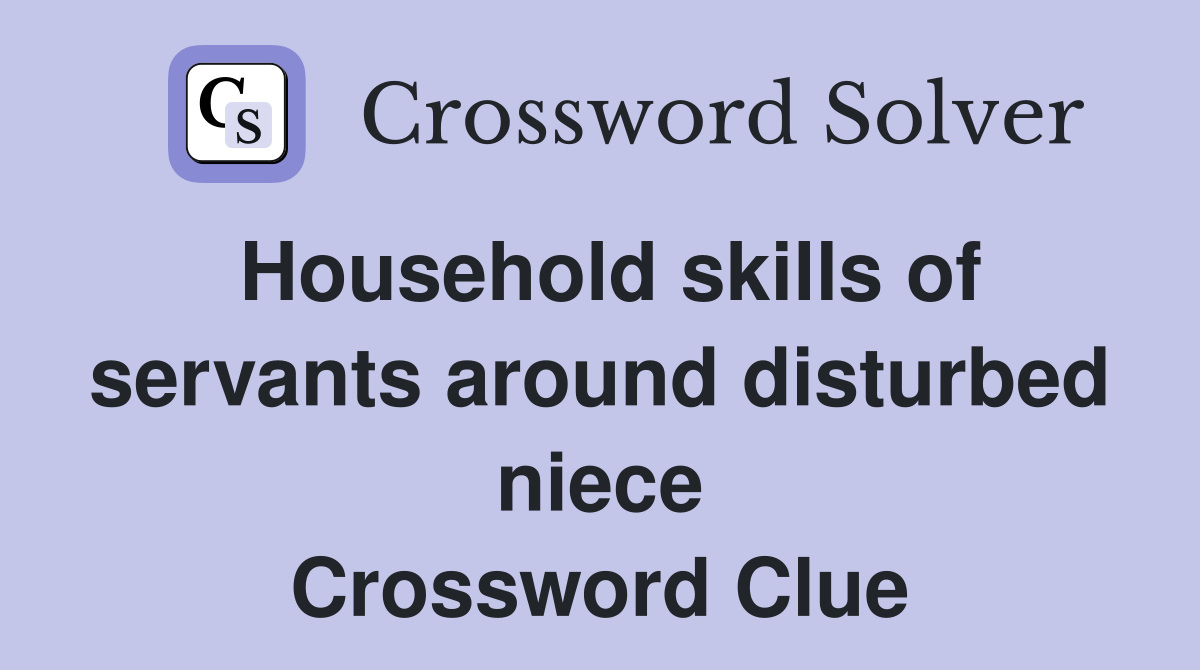 Household skills of servants around disturbed niece Crossword Clue