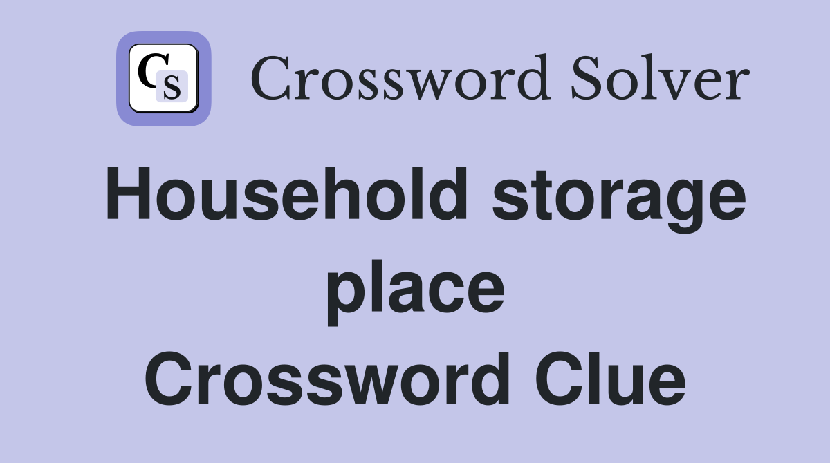 Household storage place Crossword Clue
