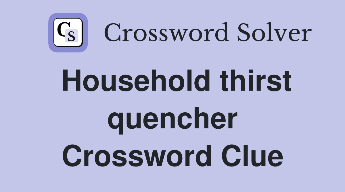 Household thirst quencher Crossword Clue