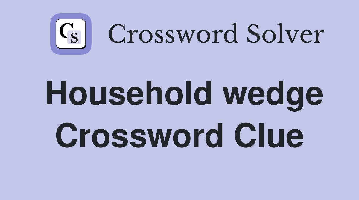 Household wedge Crossword Clue