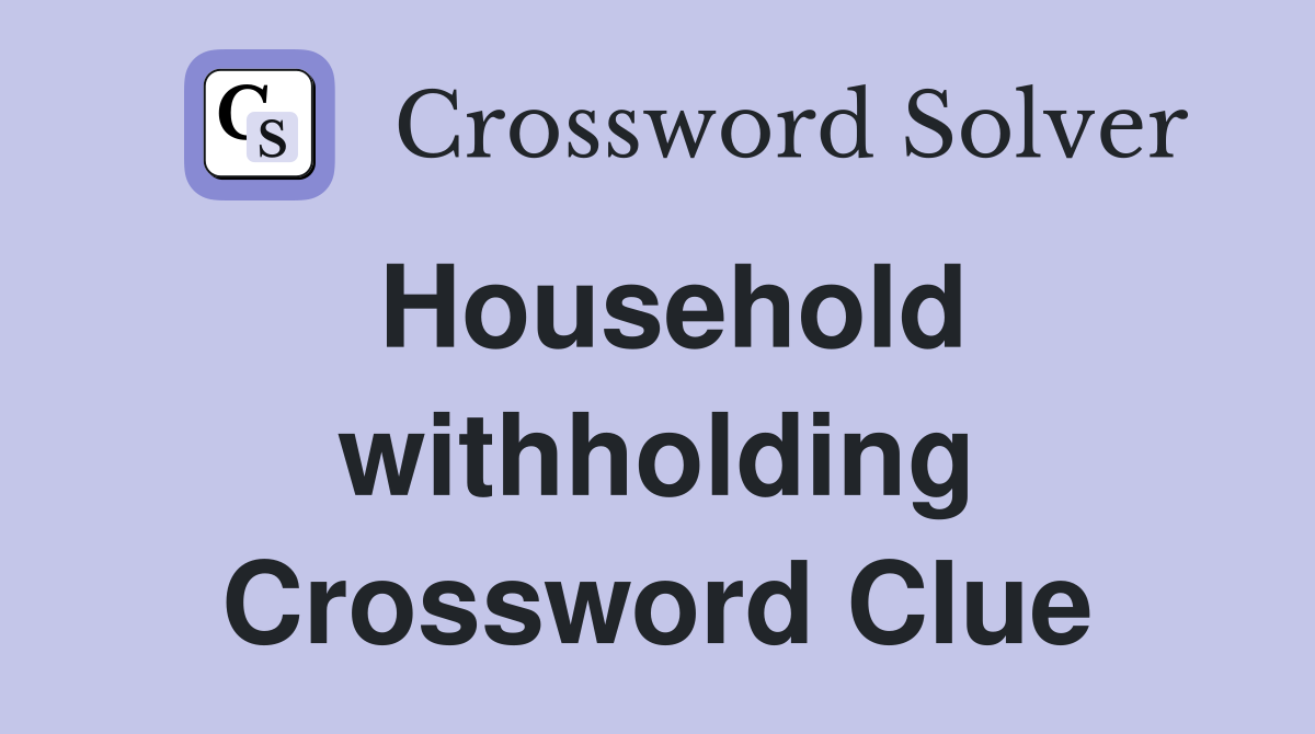 Household withholding Crossword Clue