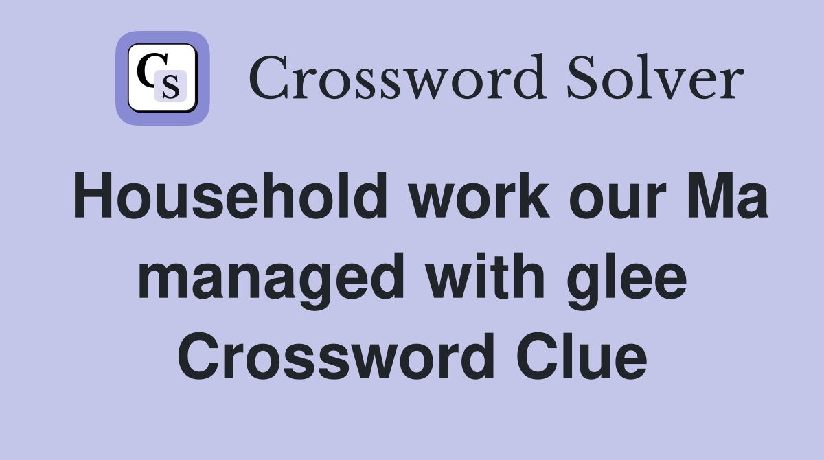 Household work our Ma managed with glee Crossword Clue