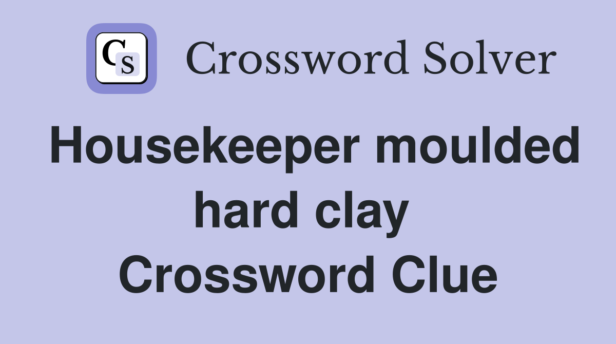 Housekeeper moulded hard clay  Crossword Clue