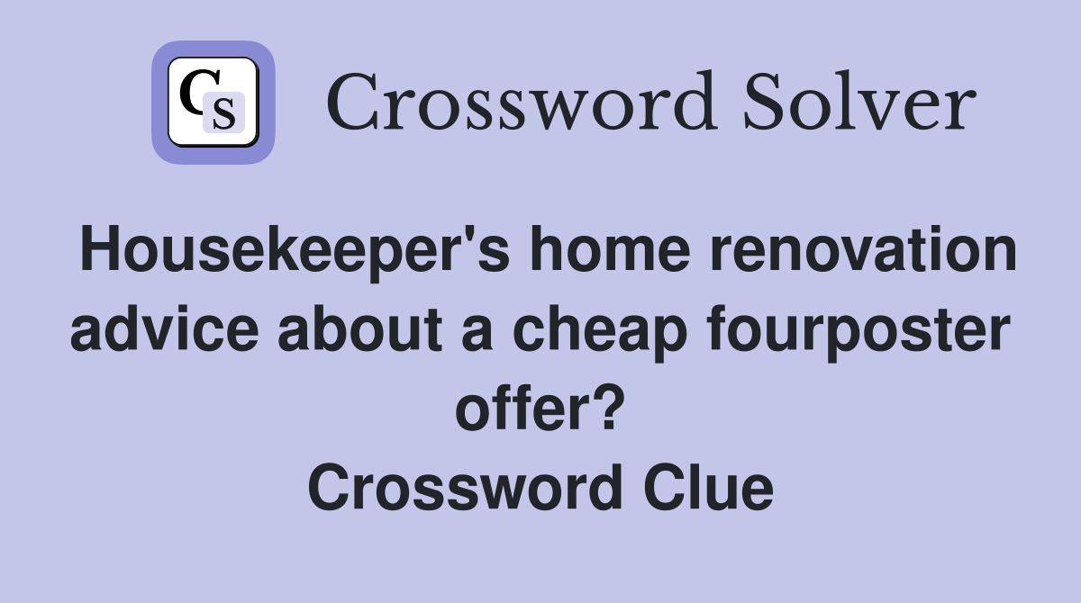 Housekeeper's home renovation advice about a cheap fourposter offer? Crossword Clue