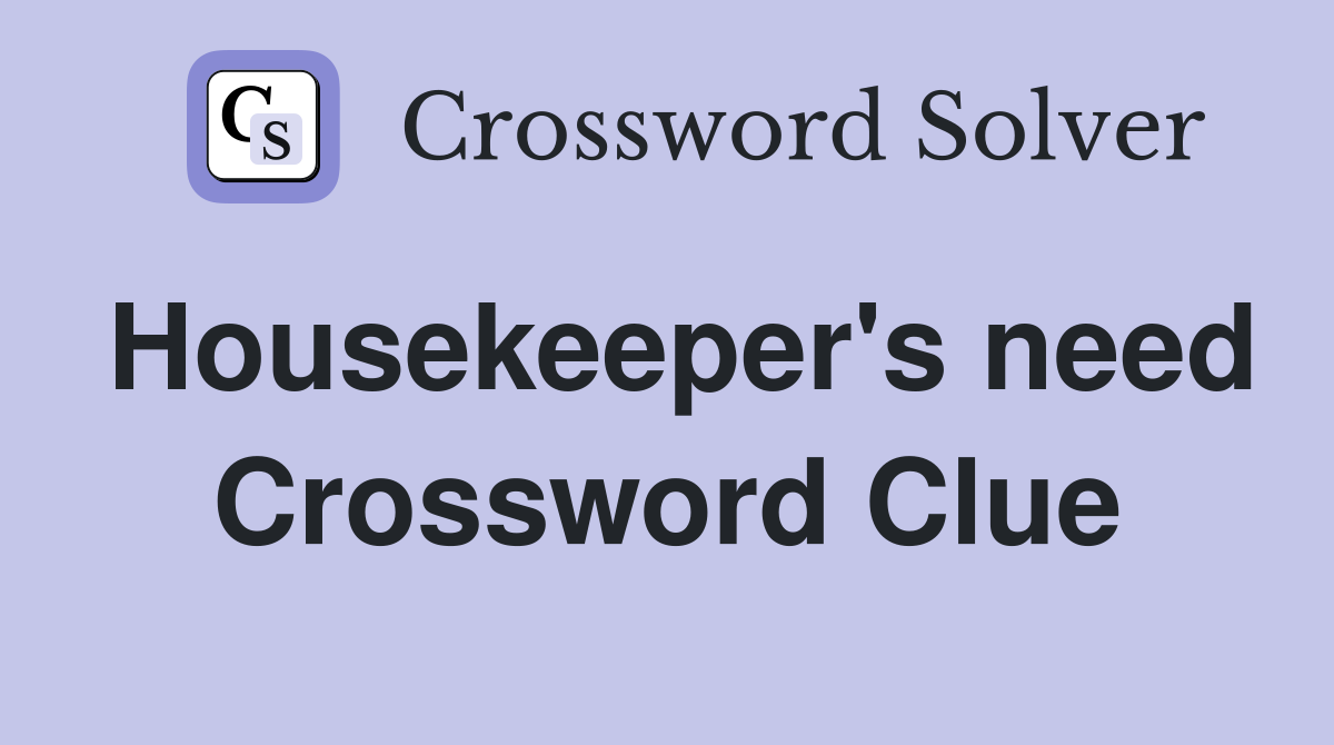 Housekeeper's need Crossword Clue