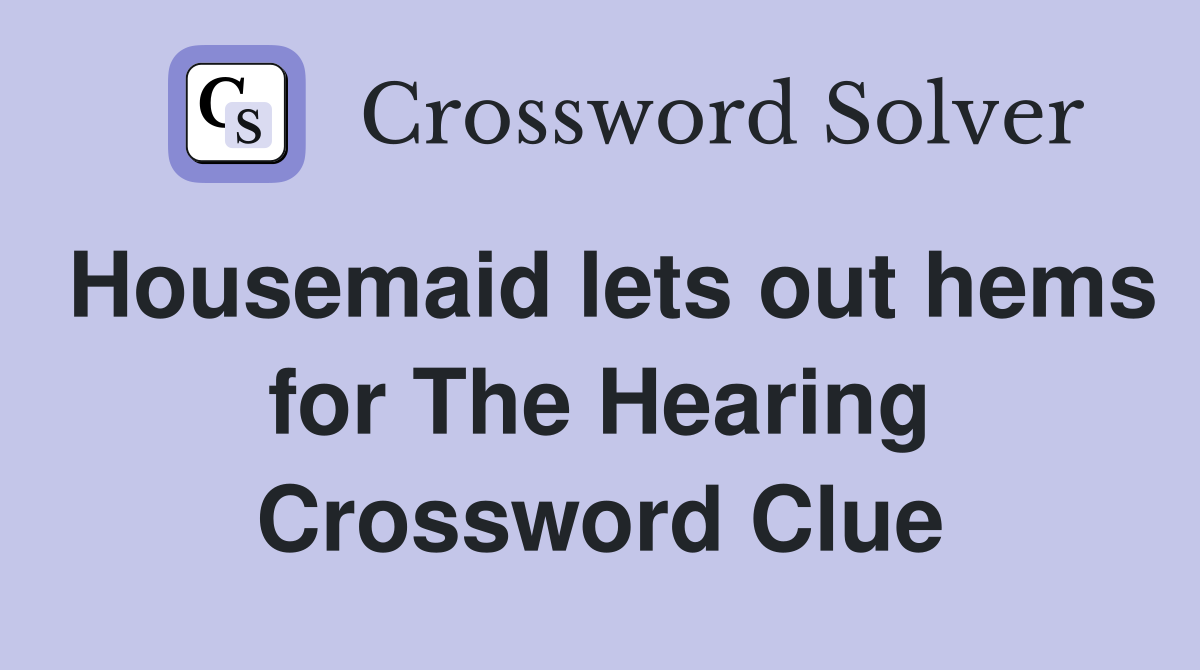 Housemaid lets out hems for The Hearing Crossword Clue