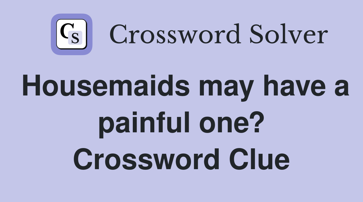 Housemaids may have a painful one? Crossword Clue