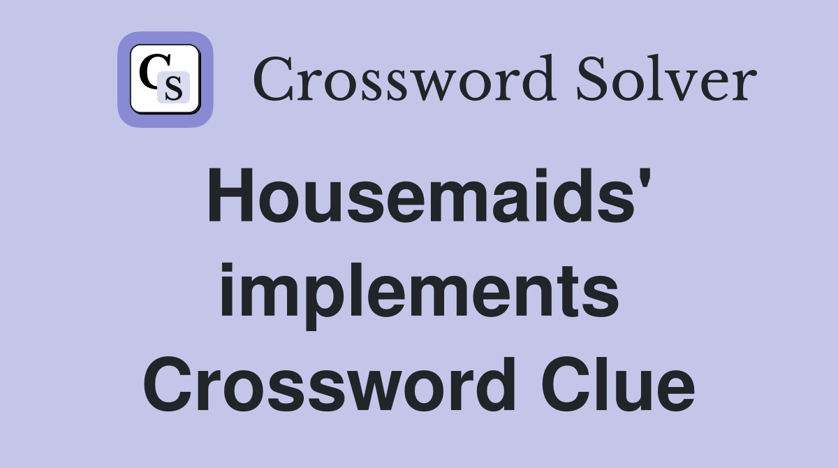 Housemaids' implements Crossword Clue