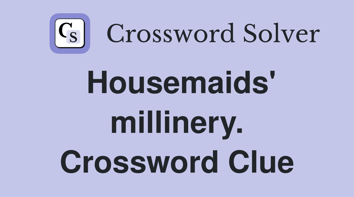 Housemaids' millinery. Crossword Clue