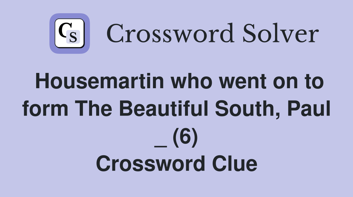 Housemartin who went on to form The Beautiful South, Paul _ (6) Crossword Clue