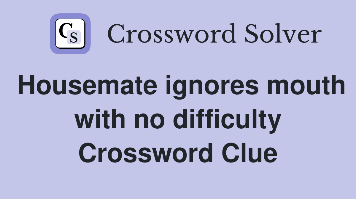 Housemate ignores mouth with no difficulty Crossword Clue
