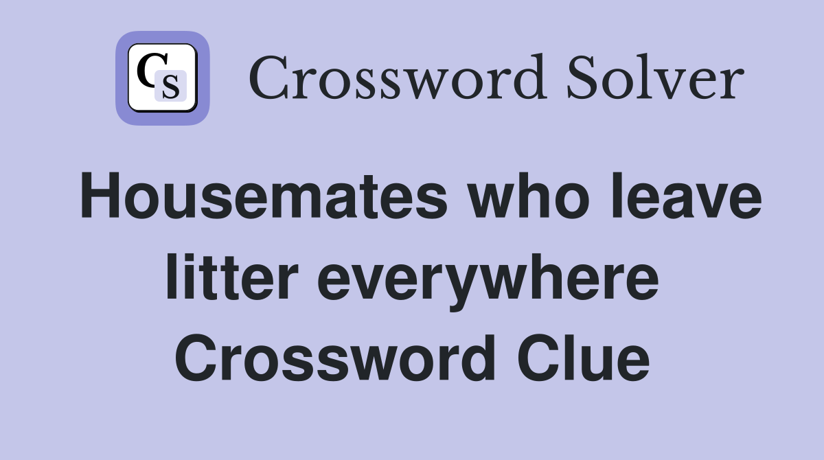 Housemates who leave litter everywhere Crossword Clue