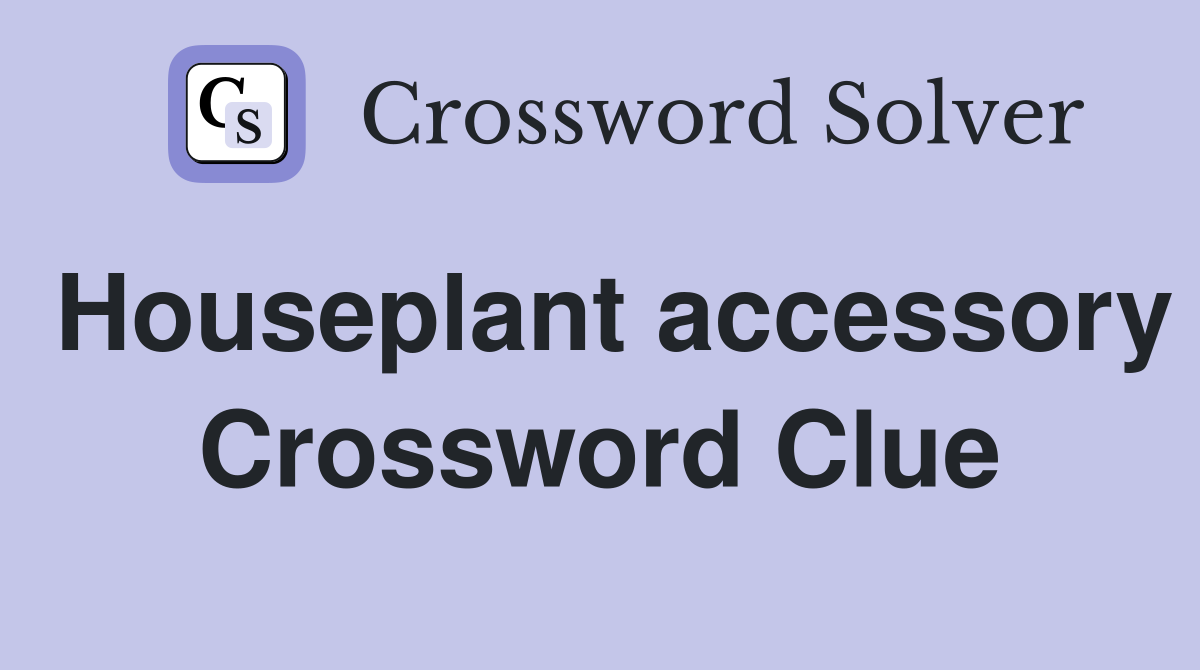 Houseplant accessory Crossword Clue