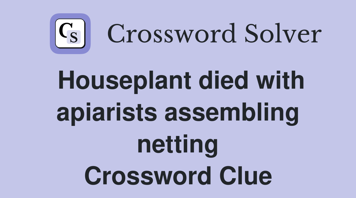 Houseplant died with apiarists assembling netting Crossword Clue