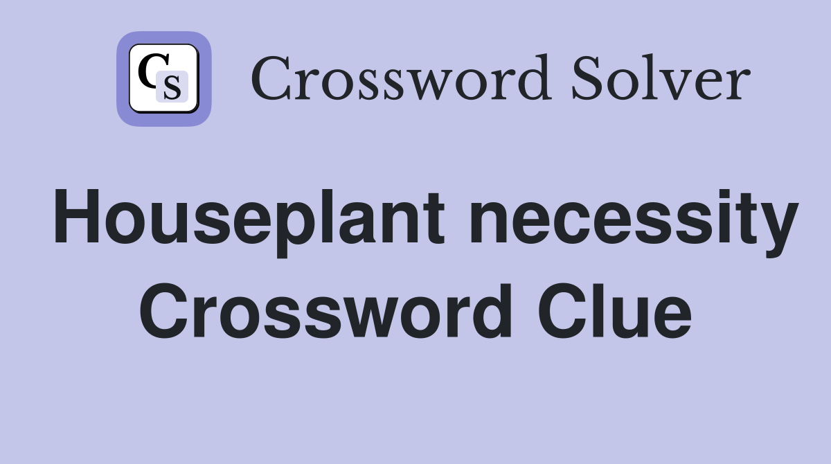 Houseplant necessity Crossword Clue