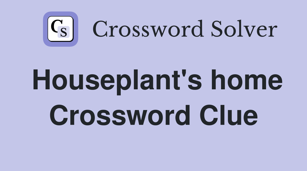 Houseplant's home Crossword Clue