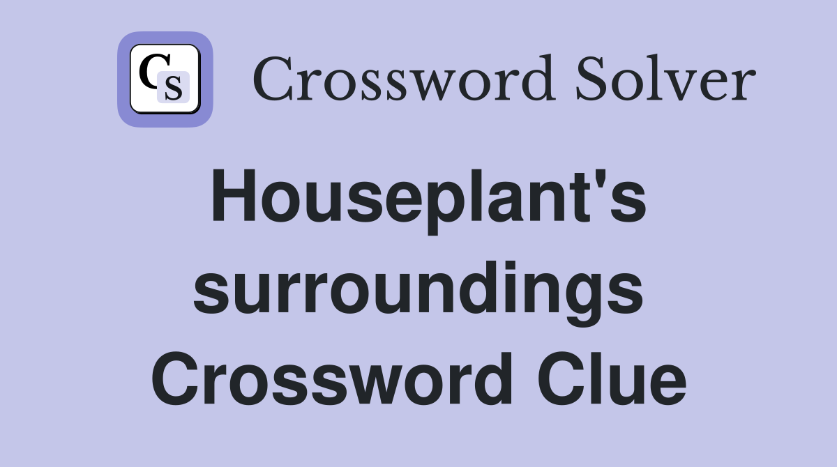 Houseplant's surroundings Crossword Clue