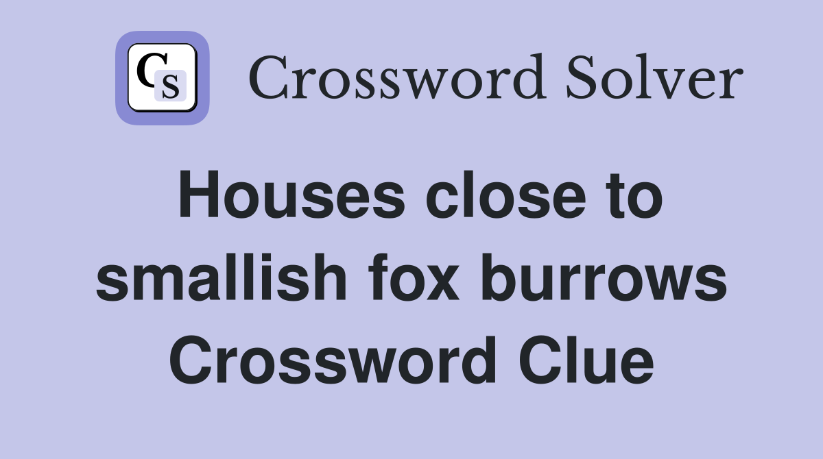 Houses close to smallish fox burrows Crossword Clue