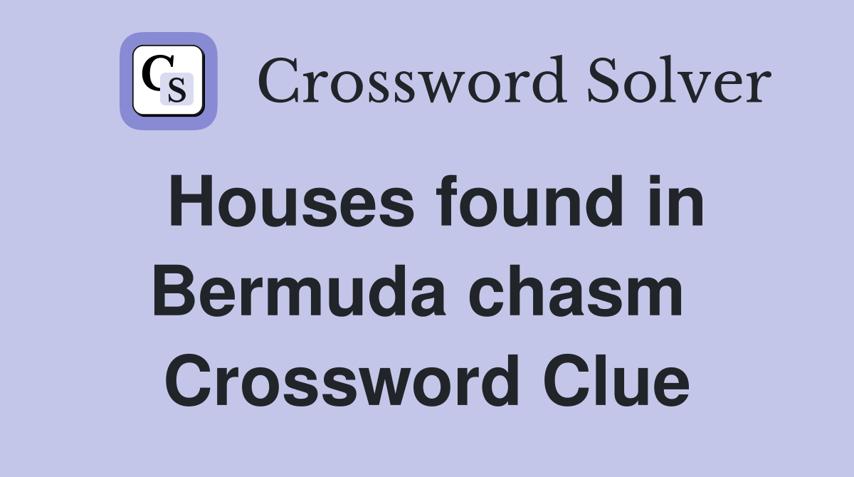 Houses found in Bermuda chasm  Crossword Clue
