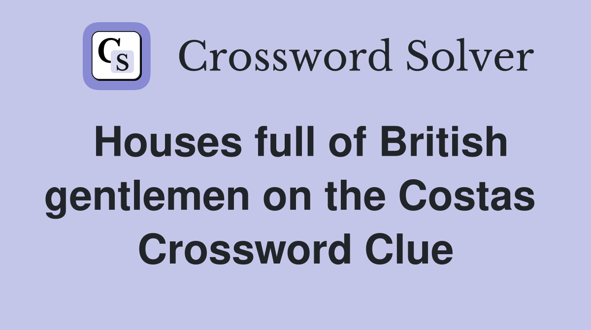 Houses full of British gentlemen on the Costas  Crossword Clue