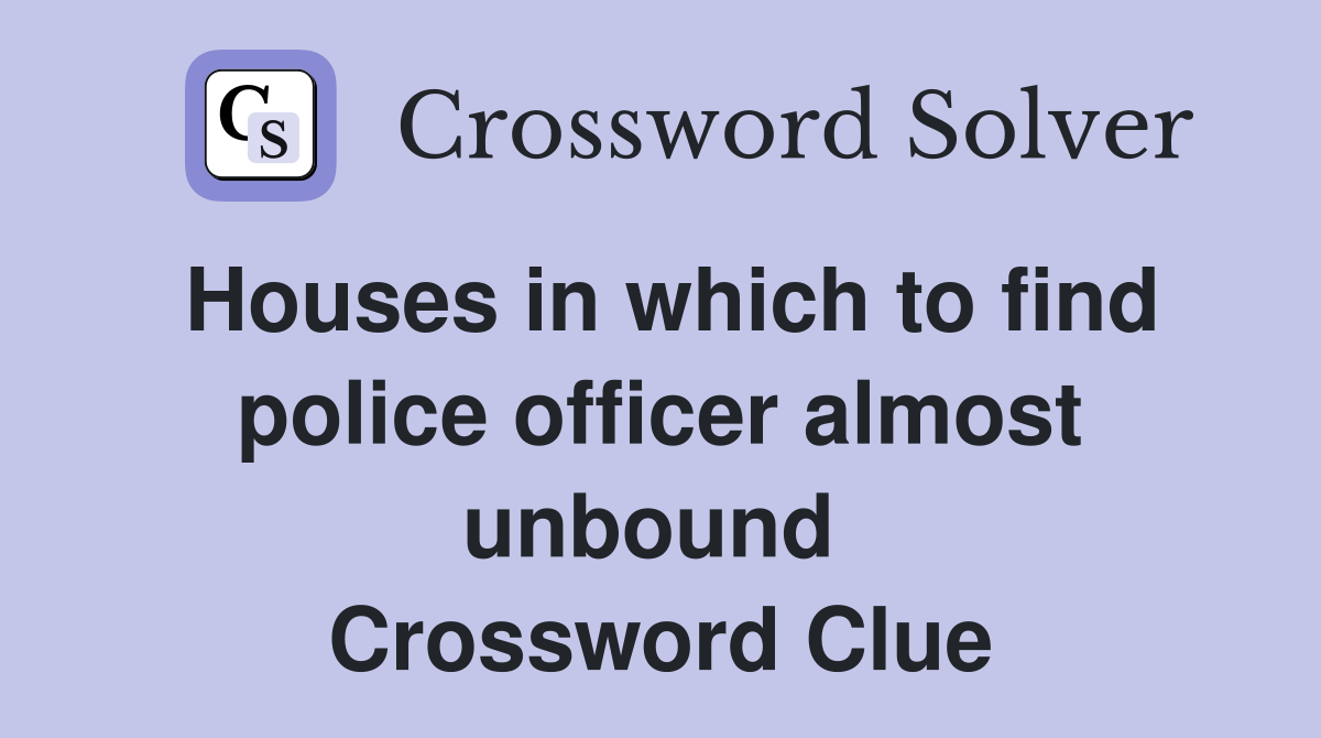 Houses in which to find police officer almost unbound  Crossword Clue