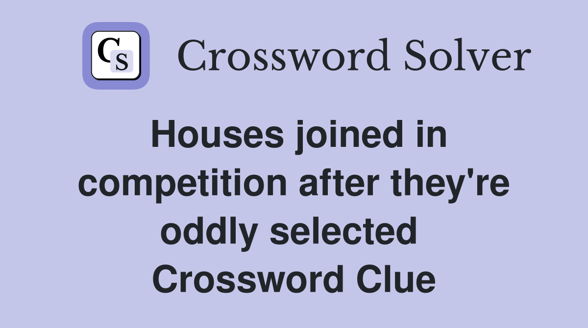 Houses joined in competition after they're oddly selected  Crossword Clue