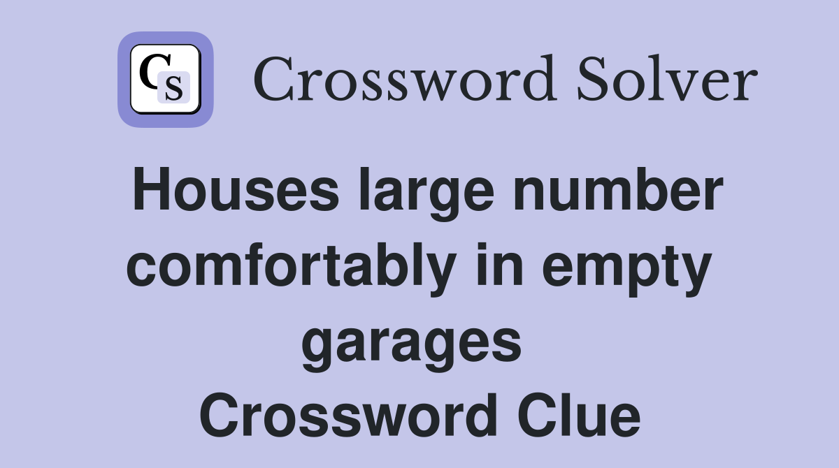 Houses large number comfortably in empty garages  Crossword Clue
