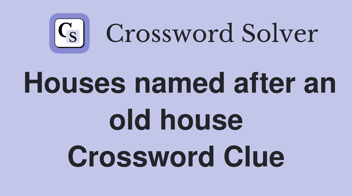 Houses named after an old house Crossword Clue