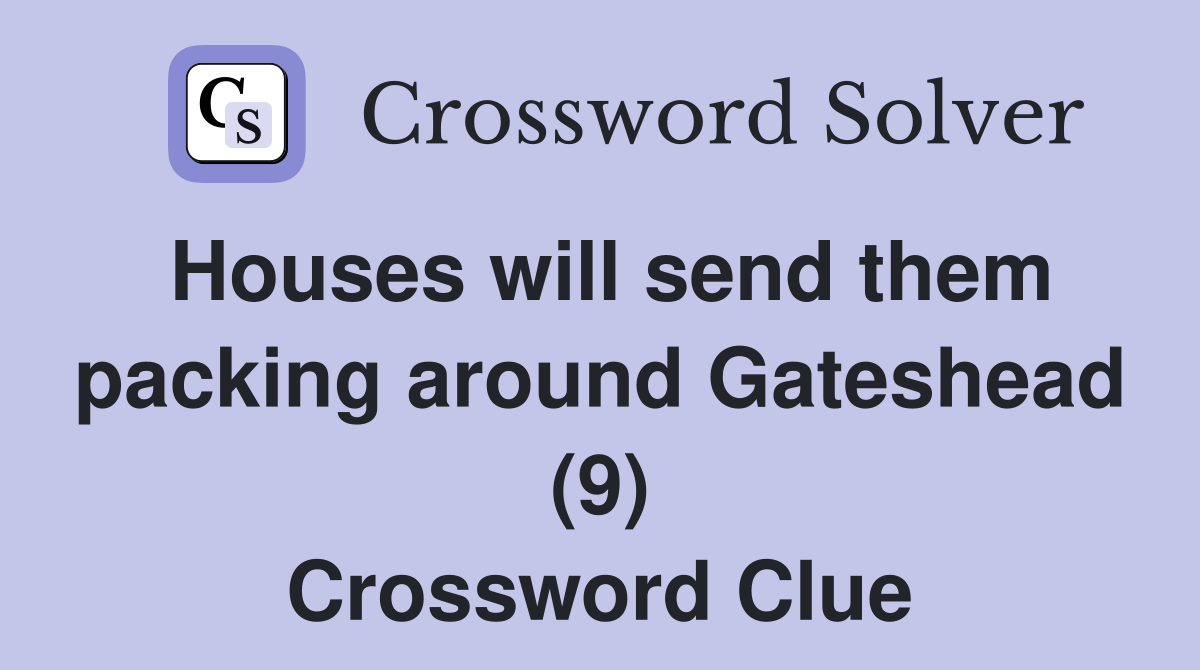 Houses will send them packing around Gateshead (9) Crossword Clue