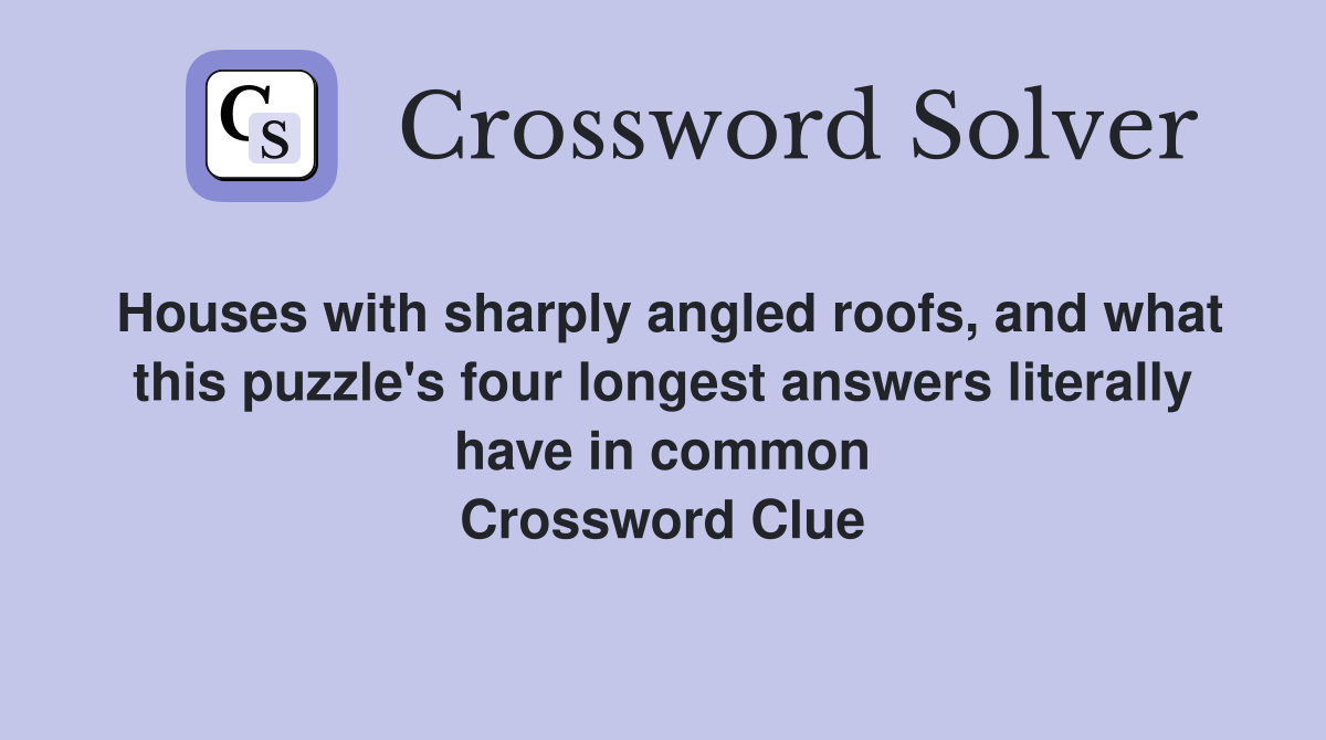 Houses with sharply angled roofs, and what this puzzle's four longest answers literally have in common Crossword Clue