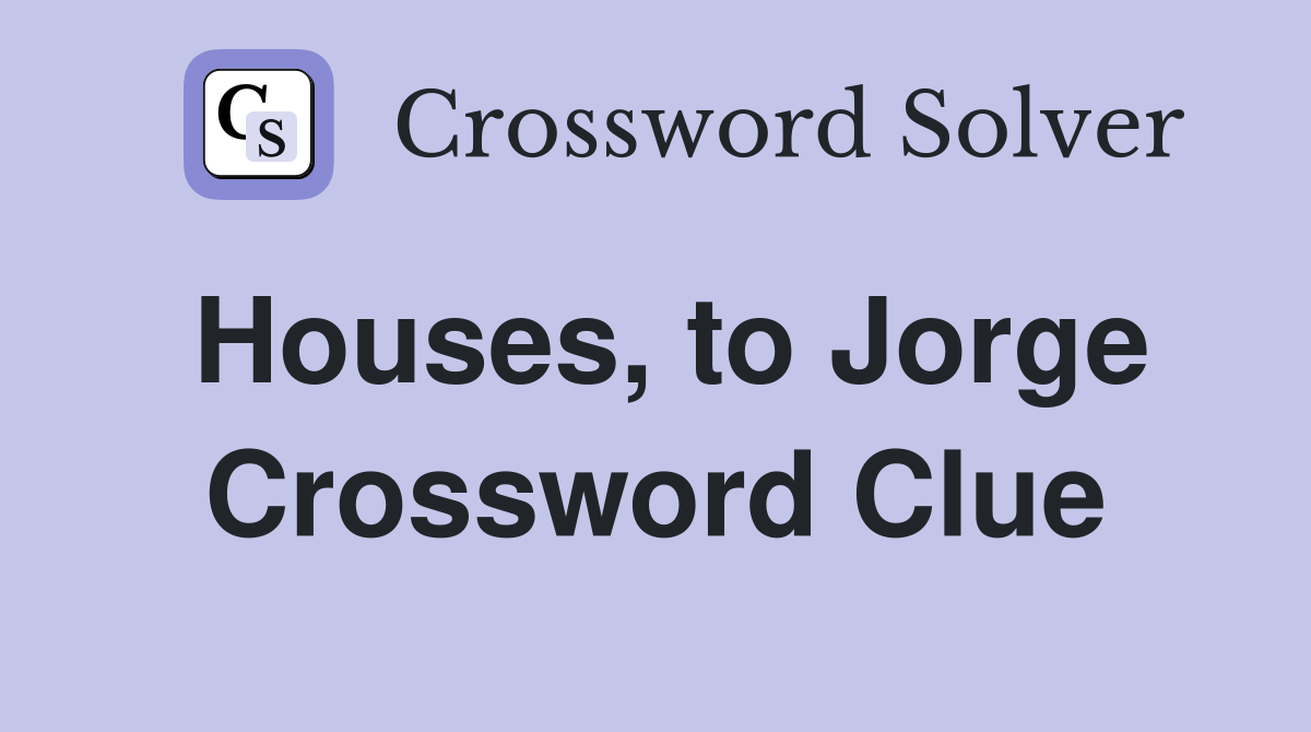 Houses, to Jorge Crossword Clue