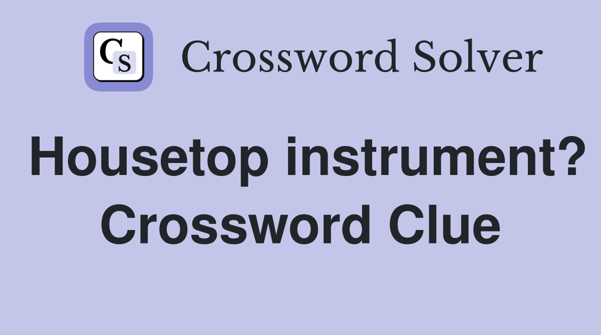 Housetop instrument? Crossword Clue